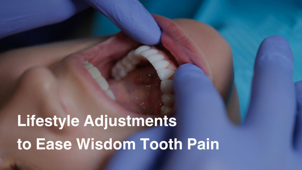 Lifestyle Adjustments to Ease Wisdom Tooth Pain 